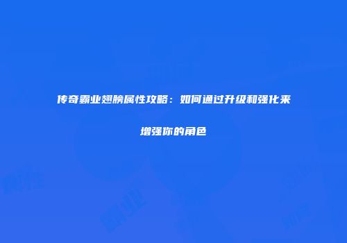 传奇霸业翅膀属性攻略：如何通过升级和强化来增强你的角色