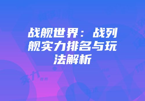 战舰世界：战列舰实力排名与玩法解析