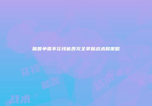 魔兽争霸不花钱能否完全掌握战术和策略