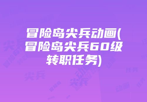 冒险岛尖兵动画(冒险岛尖兵60级转职任务)