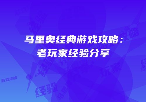 马里奥经典游戏攻略：老玩家经验分享
