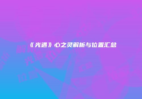 《光遇》心之灵解析与位置汇总