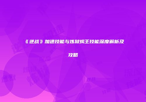 《逆战》加速技能与炼狱蝎王技能深度解析及攻略