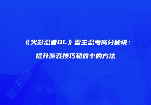 《火影忍者OL》雷主忍考高分秘诀：提升游戏技巧和效率的方法