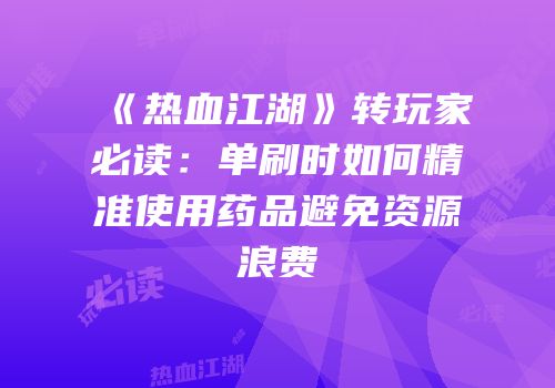 《热血江湖》转玩家必读：单刷时如何精准使用药品避免资源浪费