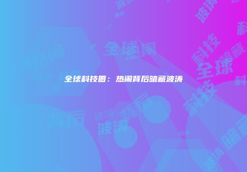 全球科技圈：热闹背后暗藏波涛