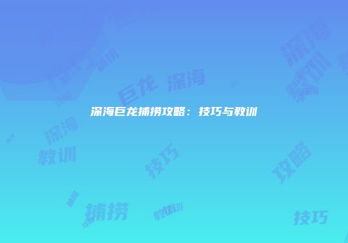 深海巨龙捕捞攻略：技巧与教训