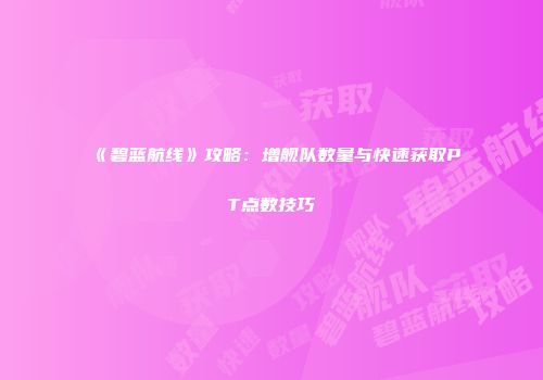 《碧蓝航线》攻略：增舰队数量与快速获取PT点数技巧
