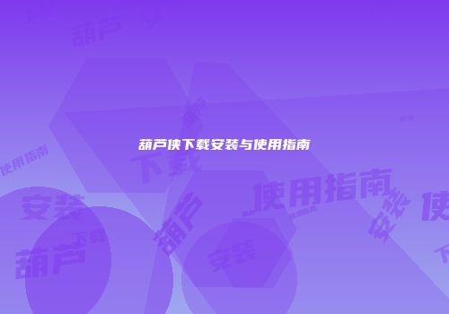 葫芦侠下载安装与使用指南