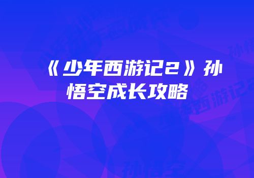 《少年西游记2》孙悟空成长攻略