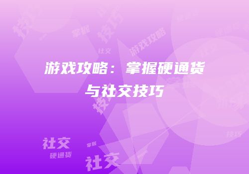 游戏攻略：掌握硬通货与社交技巧