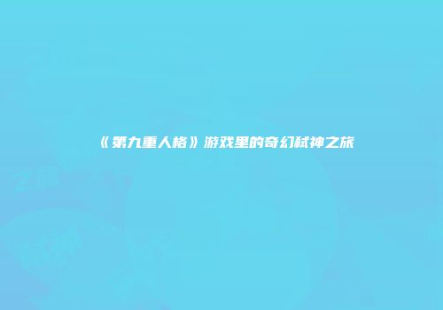 《第九重人格》游戏里的奇幻弑神之旅