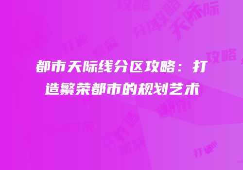 都市天际线分区攻略：打造繁荣都市的规划艺术