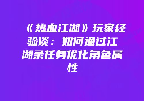 《热血江湖》玩家经验谈：如何通过江湖录任务优化角色属性