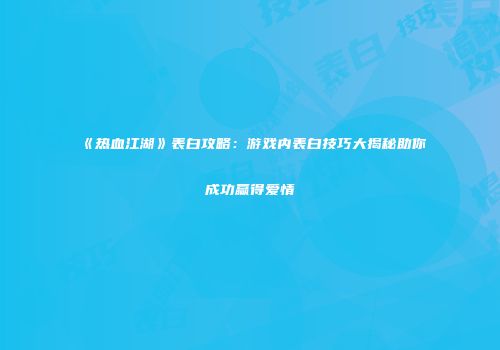 《热血江湖》表白攻略：游戏内表白技巧大揭秘助你成功赢得爱情