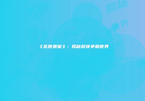 《乱世霸皇》：揭秘权谋争霸世界