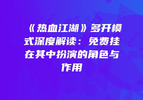 《热血江湖》多开模式深度解读：免费挂在其中扮演的角色与作用