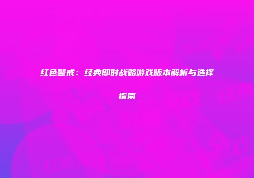 红色警戒：经典即时战略游戏版本解析与选择指南