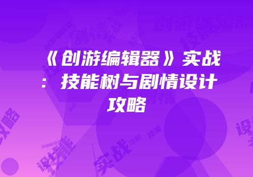 《创游编辑器》实战：技能树与剧情设计攻略