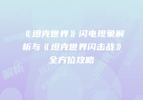 《坦克世界》闪电现象解析与《坦克世界闪击战》全方位攻略
