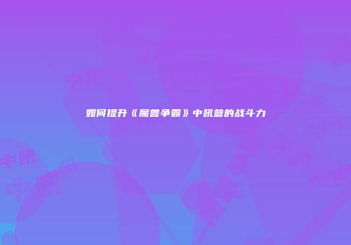 如何提升《魔兽争霸》中吼爹的战斗力