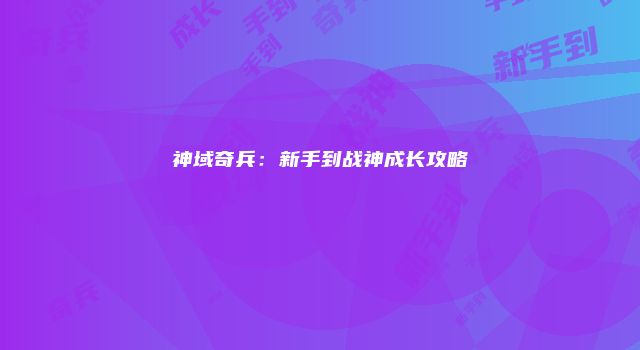 神域奇兵：新手到战神成长攻略