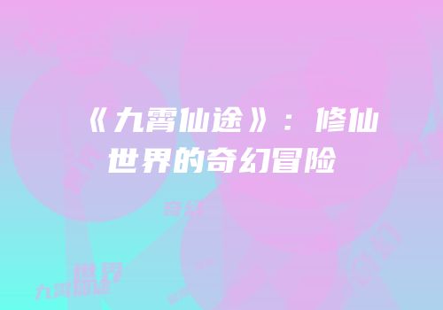 《九霄仙途》：修仙世界的奇幻冒险