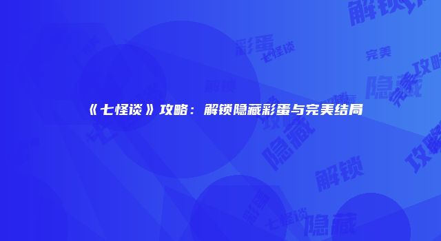 《七怪谈》攻略：解锁隐藏彩蛋与完美结局