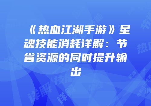 《热血江湖手游》星魂技能消耗详解：节省资源的同时提升输出