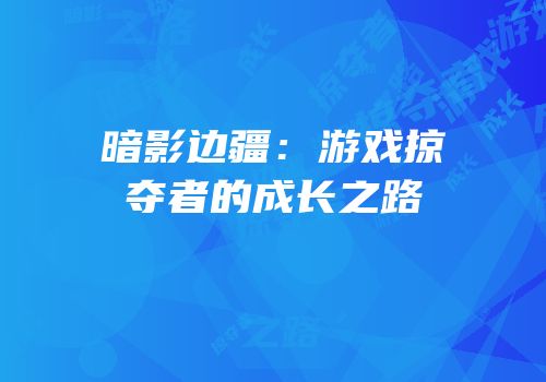 暗影边疆：游戏掠夺者的成长之路