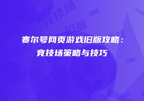 赛尔号网页游戏旧版攻略：竞技场策略与技巧