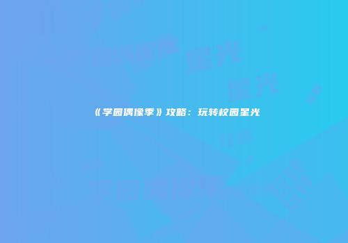 《学园偶像季》攻略：玩转校园星光
