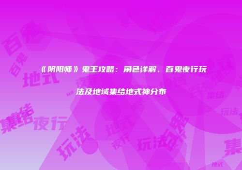 《阴阳师》鬼王攻略：角色详解、百鬼夜行玩法及地域集结地式神分布