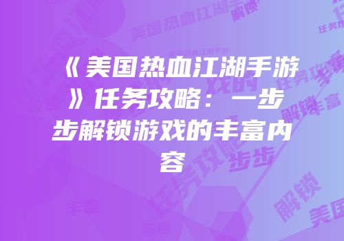 《美国热血江湖手游》任务攻略：一步步解锁游戏的丰富内容
