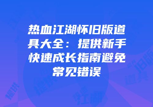 热血江湖怀旧版道具大全：提供新手快速成长指南避免常见错误