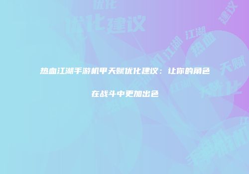 热血江湖手游机甲天赋优化建议：让你的角色在战斗中更加出色