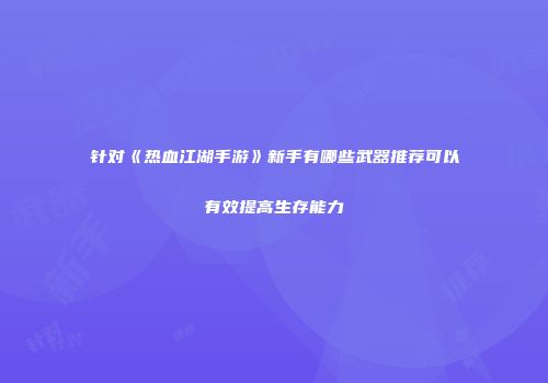 针对《热血江湖手游》新手有哪些武器推荐可以有效提高生存能力
