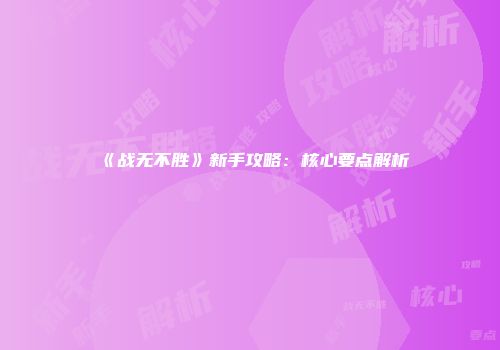 《战无不胜》新手攻略：核心要点解析
