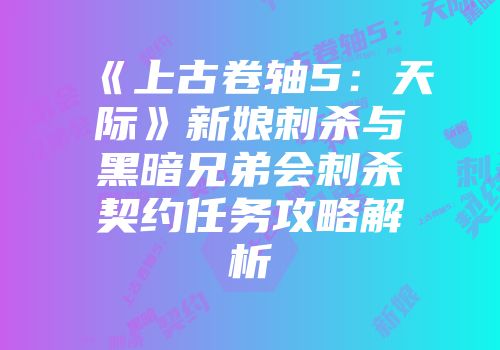 《上古卷轴5：天际》新娘刺杀与黑暗兄弟会刺杀契约任务攻略解析