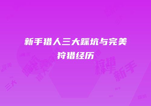 新手猎人三大踩坑与完美狩猎经历