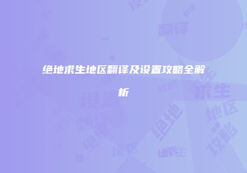 绝地求生地区翻译及设置攻略全解析