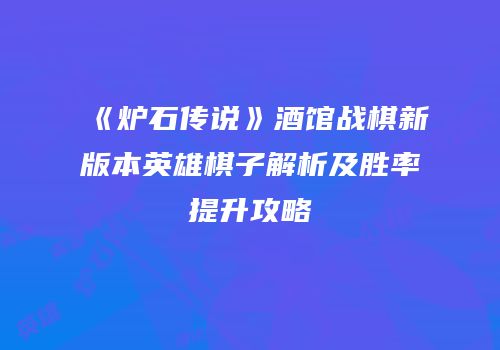 《炉石传说》酒馆战棋新版本英雄棋子解析及胜率提升攻略