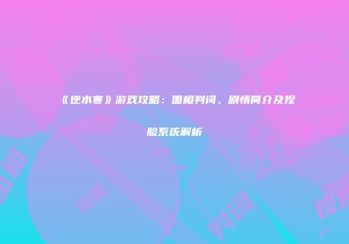 《逆水寒》游戏攻略：面相判词、剧情简介及捏脸系统解析
