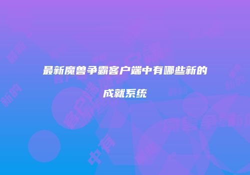最新魔兽争霸客户端中有哪些新的成就系统