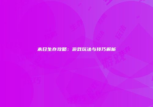 末日生存攻略：游戏玩法与技巧解析