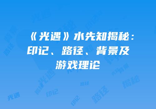 《光遇》水先知揭秘：印记、路径、背景及游戏理论