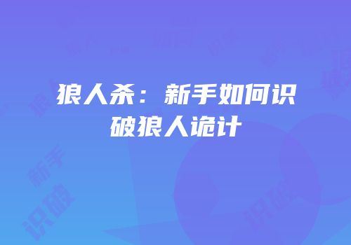 狼人杀：新手如何识破狼人诡计