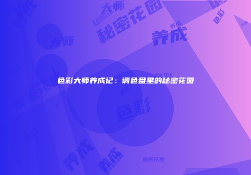 色彩大师养成记：调色盘里的秘密花园