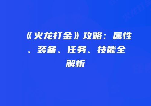 《火龙打金》攻略：属性、装备、任务、技能全解析