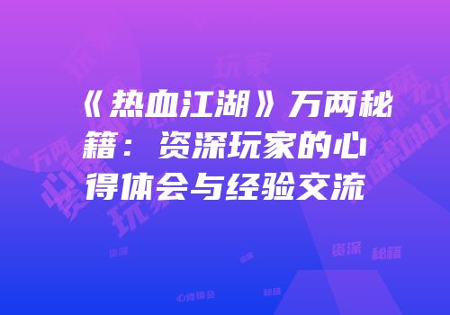 《热血江湖》万两秘籍：资深玩家的心得体会与经验交流